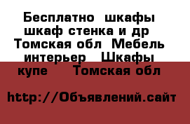 Бесплатно! шкафы, шкаф стенка и др - Томская обл. Мебель, интерьер » Шкафы, купе   . Томская обл.